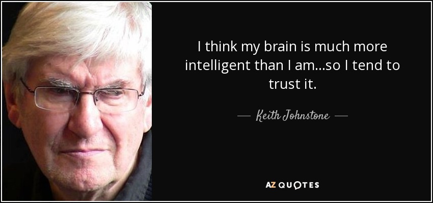 I think my brain is much more intelligent than I am...so I tend to trust it. - Keith Johnstone