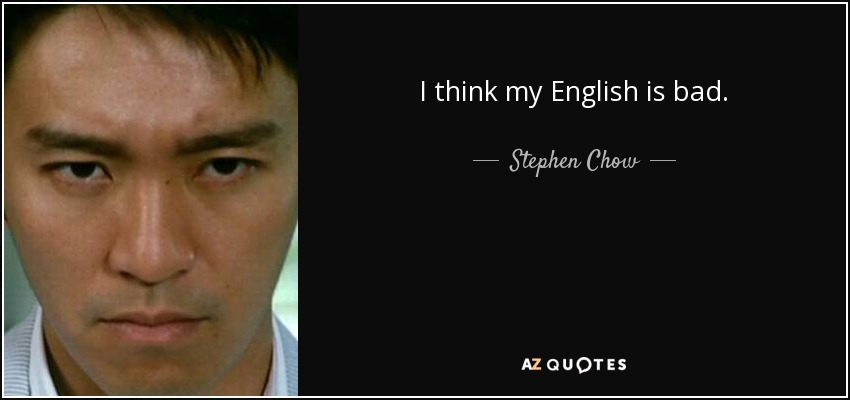 I think my English is bad. - Stephen Chow
