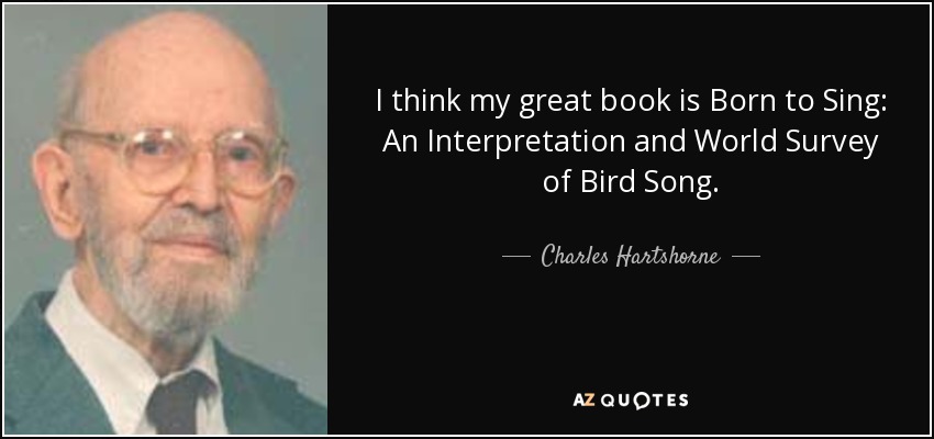 I think my great book is Born to Sing: An Interpretation and World Survey of Bird Song. - Charles Hartshorne