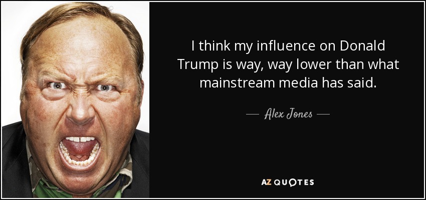 I think my influence on Donald Trump is way, way lower than what mainstream media has said. - Alex Jones
