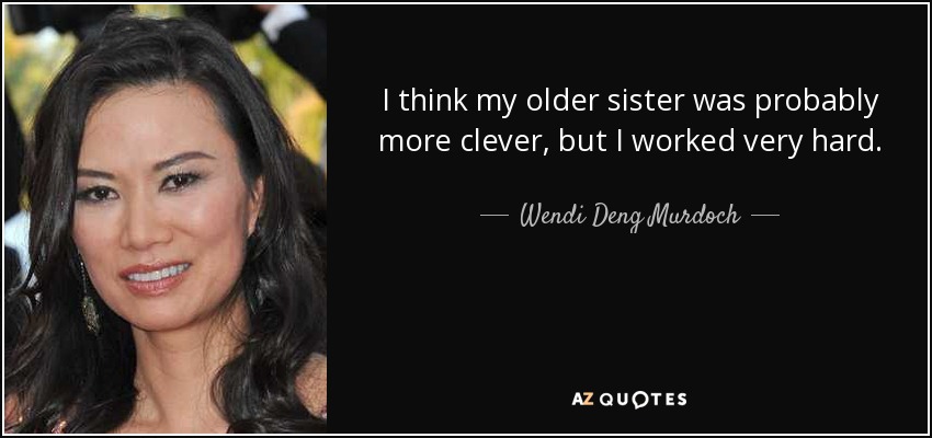 I think my older sister was probably more clever, but I worked very hard. - Wendi Deng Murdoch