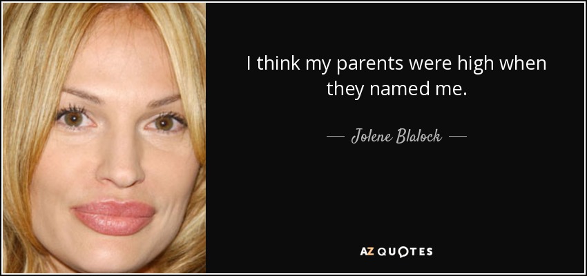 I think my parents were high when they named me. - Jolene Blalock