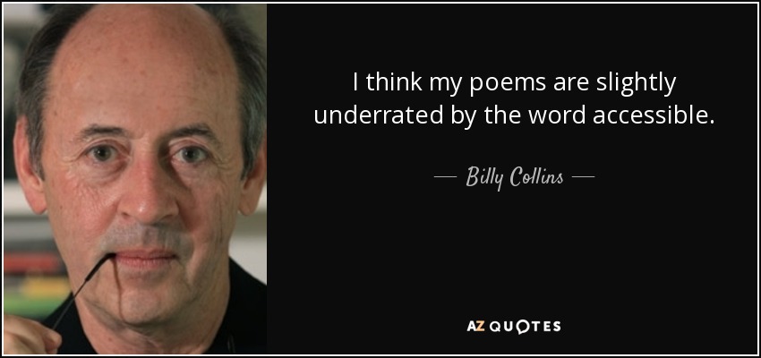 I think my poems are slightly underrated by the word accessible. - Billy Collins