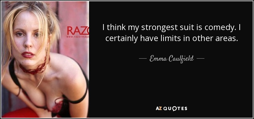 I think my strongest suit is comedy. I certainly have limits in other areas. - Emma Caulfield