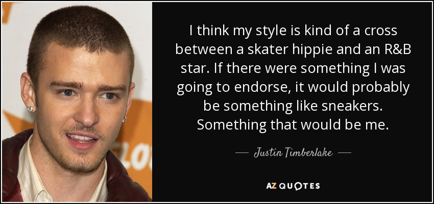 I think my style is kind of a cross between a skater hippie and an R&B star. If there were something I was going to endorse, it would probably be something like sneakers. Something that would be me. - Justin Timberlake