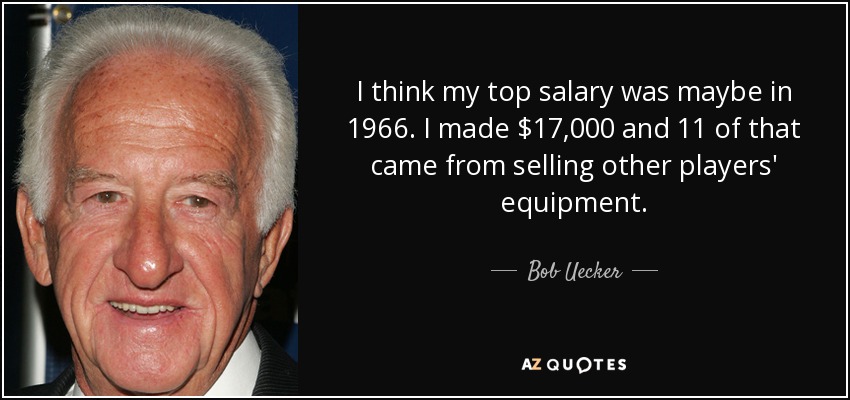 I think my top salary was maybe in 1966. I made $17,000 and 11 of that came from selling other players' equipment. - Bob Uecker