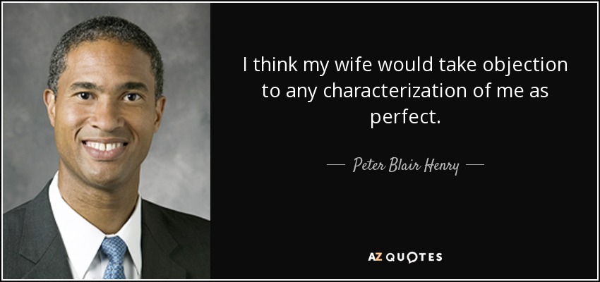 I think my wife would take objection to any characterization of me as perfect. - Peter Blair Henry
