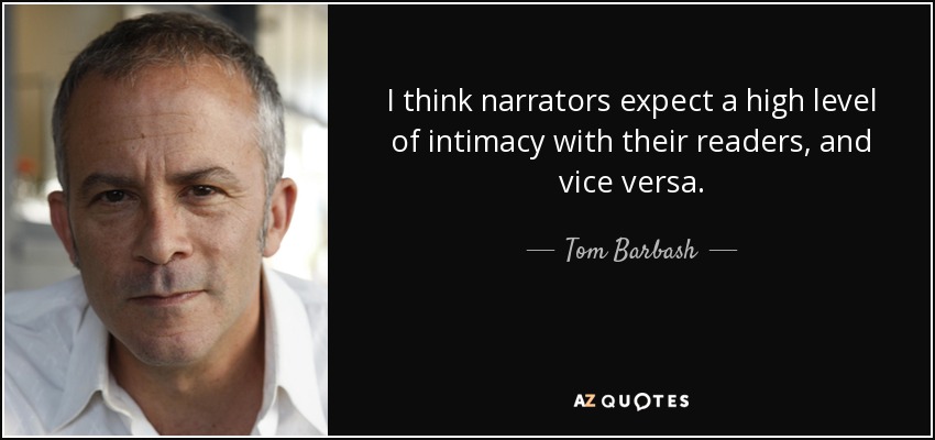 I think narrators expect a high level of intimacy with their readers, and vice versa. - Tom Barbash
