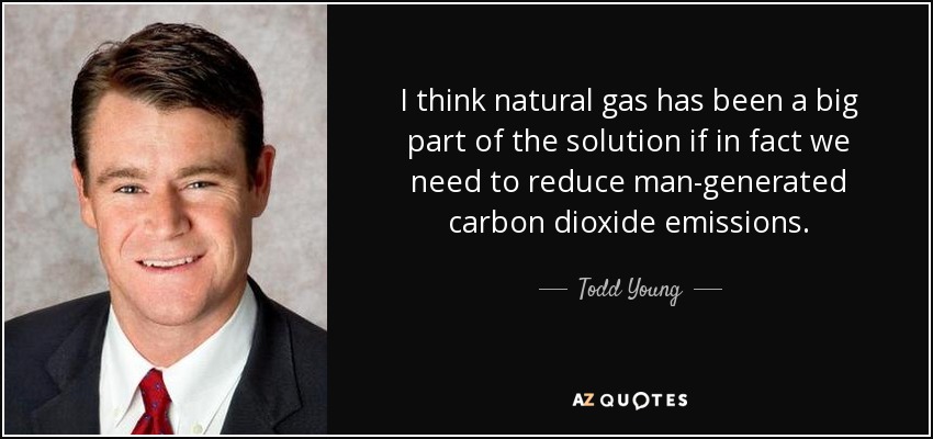 I think natural gas has been a big part of the solution if in fact we need to reduce man-generated carbon dioxide emissions. - Todd Young