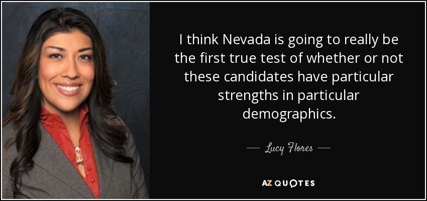 I think Nevada is going to really be the first true test of whether or not these candidates have particular strengths in particular demographics. - Lucy Flores