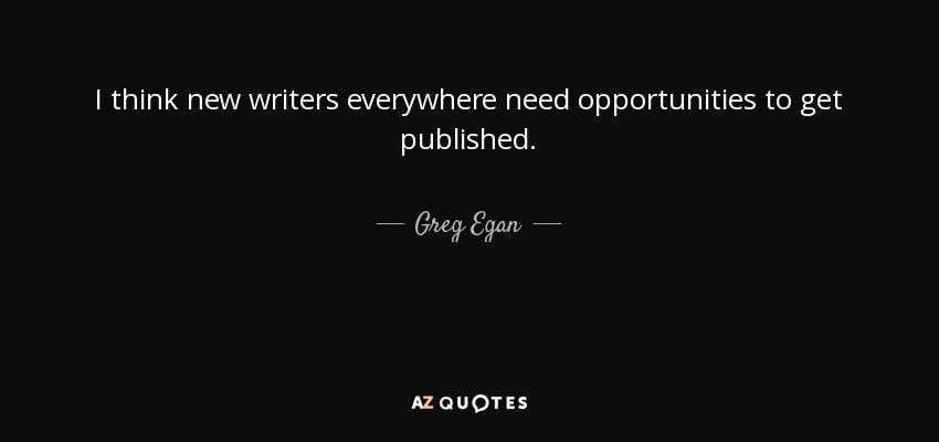 I think new writers everywhere need opportunities to get published. - Greg Egan