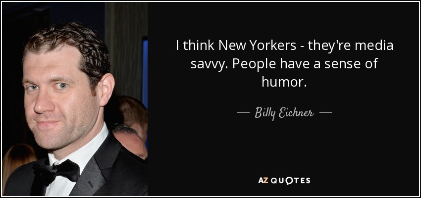 I think New Yorkers - they're media savvy. People have a sense of humor. - Billy Eichner