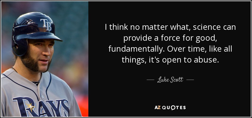 I think no matter what, science can provide a force for good, fundamentally. Over time, like all things, it's open to abuse. - Luke Scott
