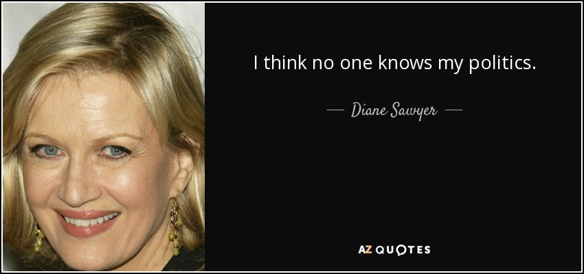 I think no one knows my politics. - Diane Sawyer