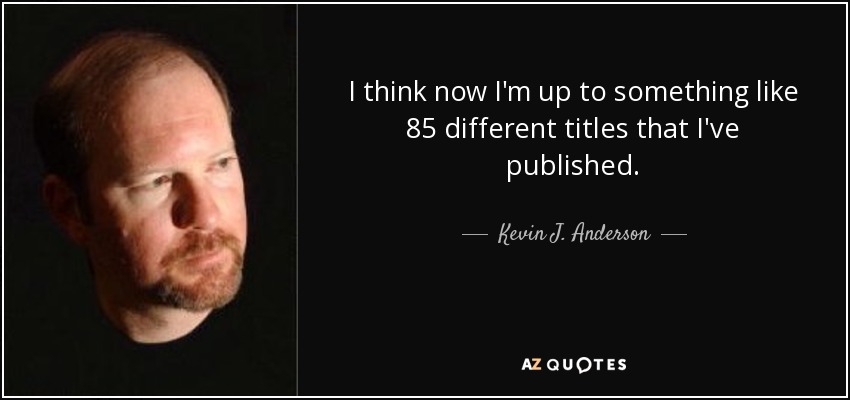I think now I'm up to something like 85 different titles that I've published. - Kevin J. Anderson
