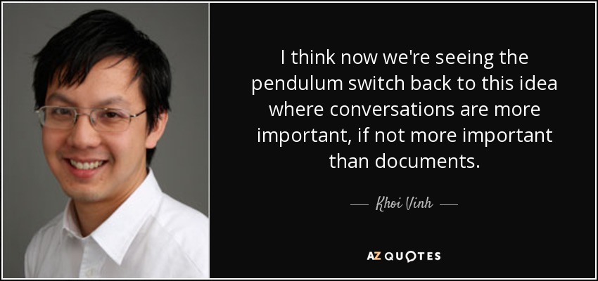 I think now we're seeing the pendulum switch back to this idea where conversations are more important, if not more important than documents. - Khoi Vinh