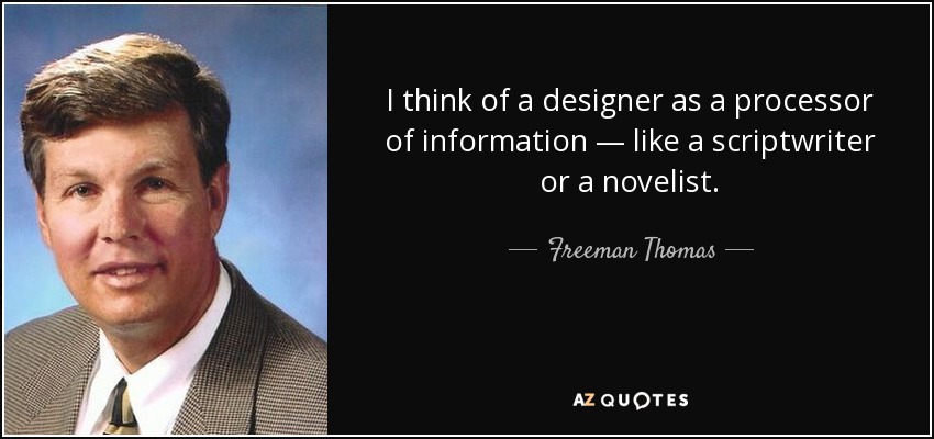 I think of a designer as a processor of information — like a scriptwriter or a novelist. - Freeman Thomas