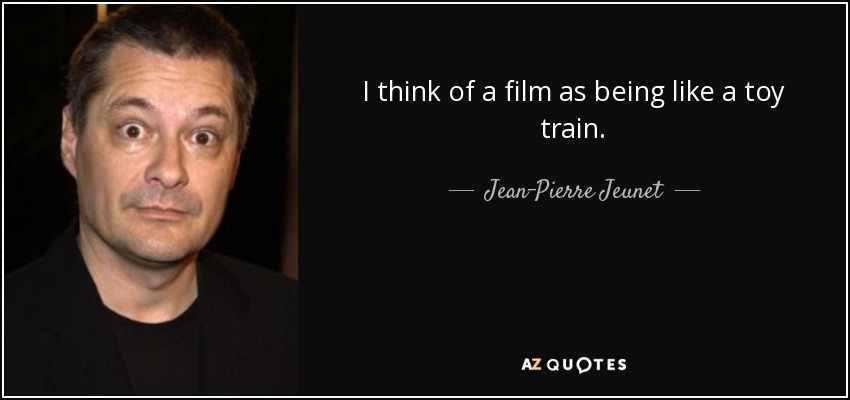 I think of a film as being like a toy train. - Jean-Pierre Jeunet