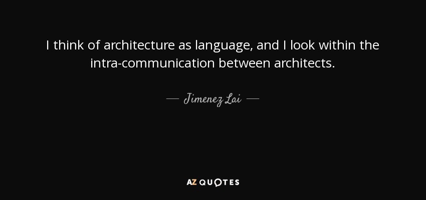 I think of architecture as language, and I look within the intra-communication between architects. - Jimenez Lai