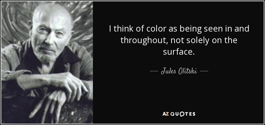 I think of color as being seen in and throughout, not solely on the surface. - Jules Olitski