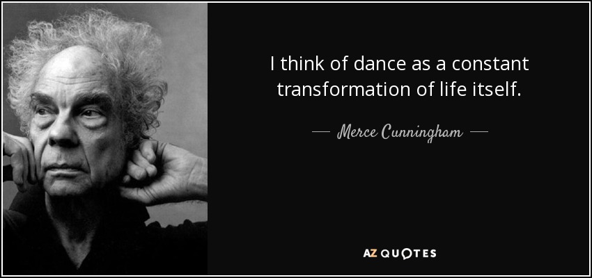 I think of dance as a constant transformation of life itself. - Merce Cunningham