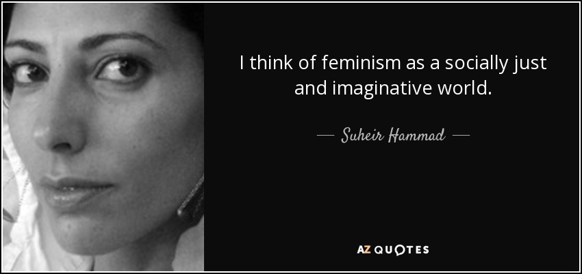 I think of feminism as a socially just and imaginative world. - Suheir Hammad