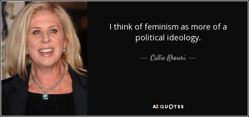 I think of feminism as more of a political ideology. - Callie Khouri