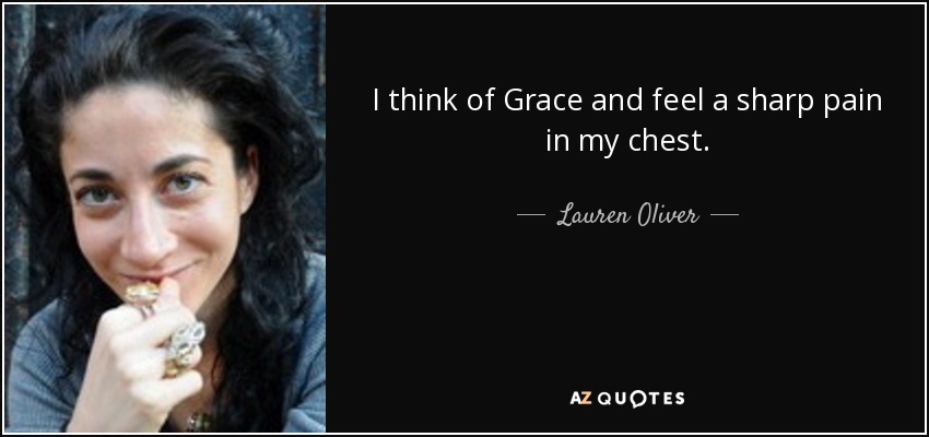 I think of Grace and feel a sharp pain in my chest. - Lauren Oliver