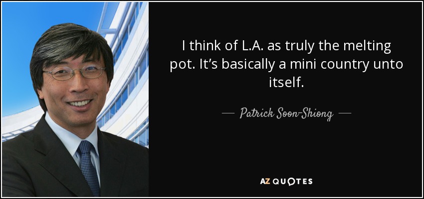 I think of L.A. as truly the melting pot. It’s basically a mini country unto itself. - Patrick Soon-Shiong