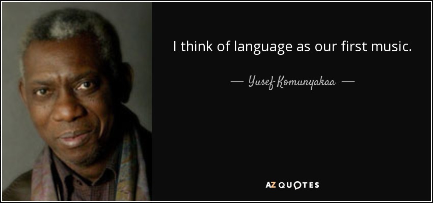 I think of language as our first music. - Yusef Komunyakaa