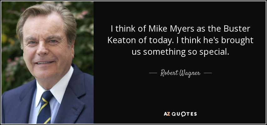I think of Mike Myers as the Buster Keaton of today. I think he's brought us something so special. - Robert Wagner