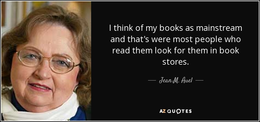 I think of my books as mainstream and that's were most people who read them look for them in book stores. - Jean M. Auel