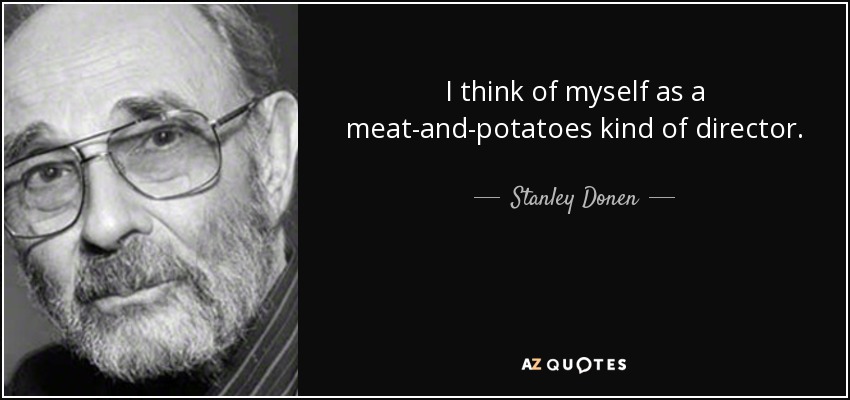 I think of myself as a meat-and-potatoes kind of director. - Stanley Donen