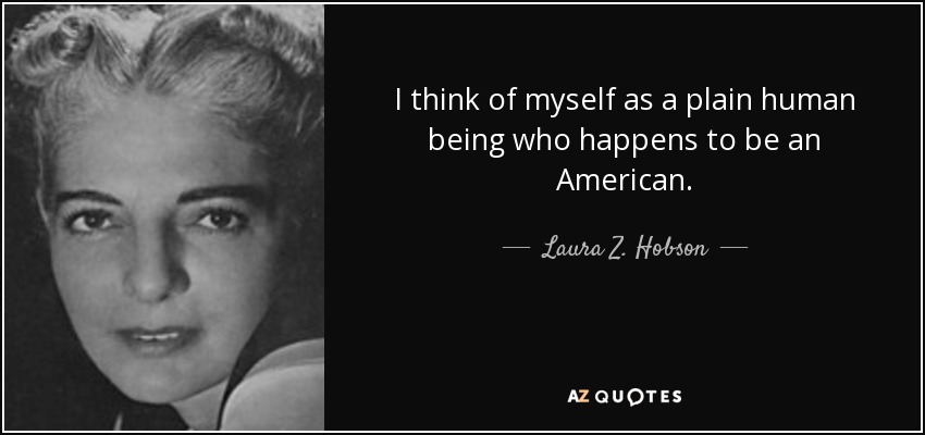 I think of myself as a plain human being who happens to be an American. - Laura Z. Hobson