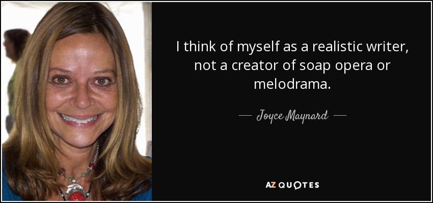 I think of myself as a realistic writer, not a creator of soap opera or melodrama. - Joyce Maynard