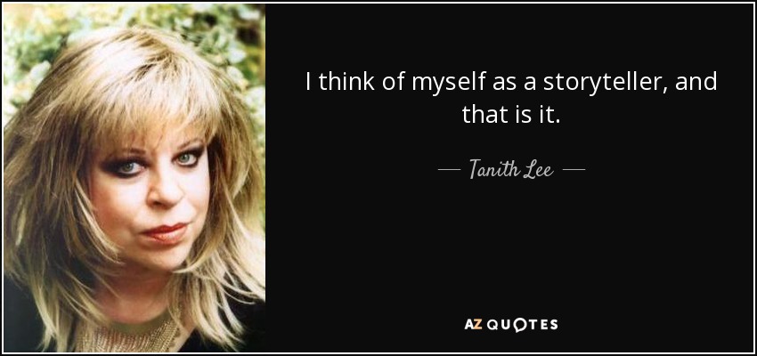 I think of myself as a storyteller, and that is it. - Tanith Lee