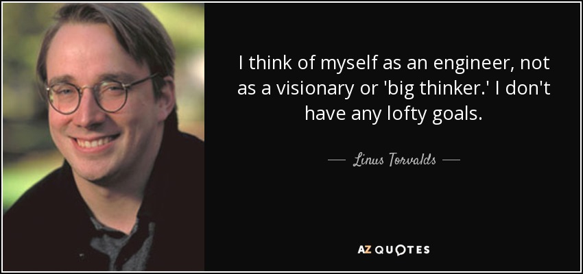 I think of myself as an engineer, not as a visionary or 'big thinker.' I don't have any lofty goals. - Linus Torvalds