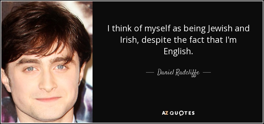 I think of myself as being Jewish and Irish, despite the fact that I'm English. - Daniel Radcliffe