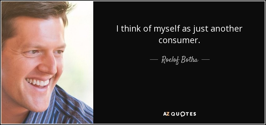 I think of myself as just another consumer. - Roelof Botha
