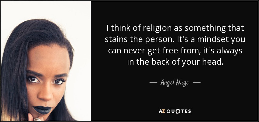 I think of religion as something that stains the person. It's a mindset you can never get free from, it's always in the back of your head. - Angel Haze