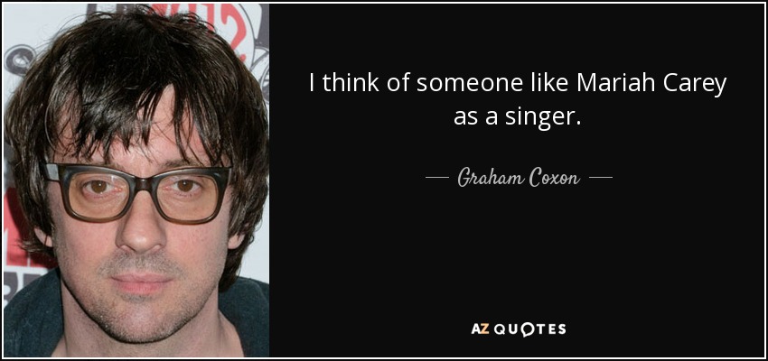 I think of someone like Mariah Carey as a singer. - Graham Coxon