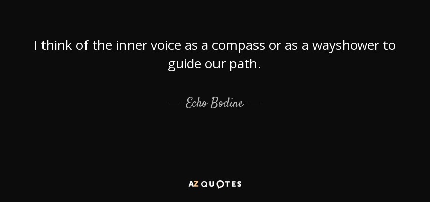 I think of the inner voice as a compass or as a wayshower to guide our path. - Echo Bodine