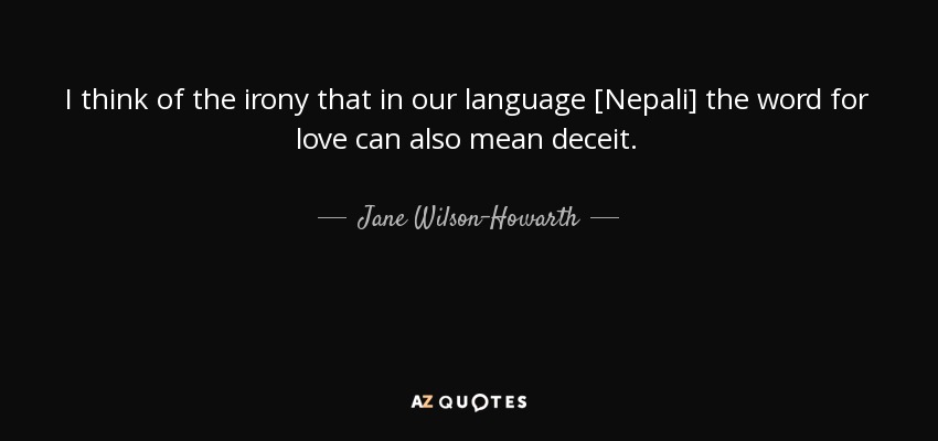 I think of the irony that in our language [Nepali] the word for love can also mean deceit. - Jane Wilson-Howarth