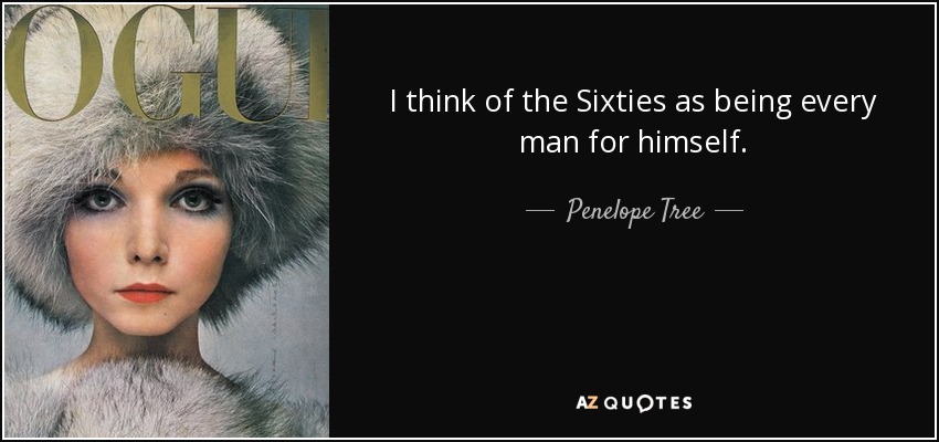 I think of the Sixties as being every man for himself. - Penelope Tree