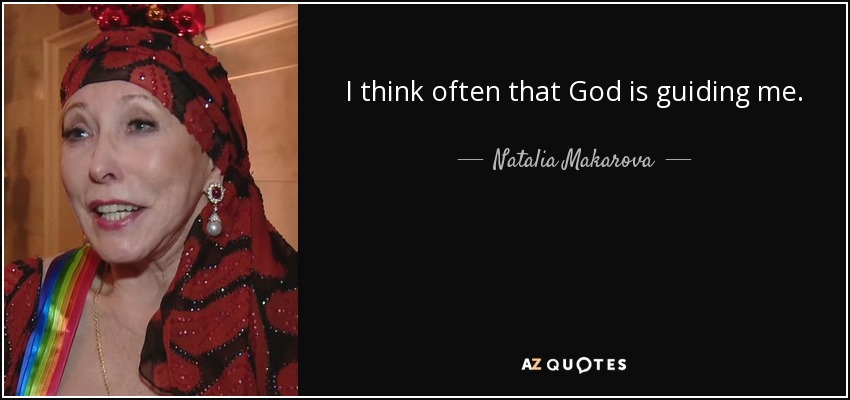 I think often that God is guiding me. - Natalia Makarova