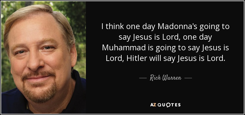I think one day Madonna's going to say Jesus is Lord, one day Muhammad is going to say Jesus is Lord, Hitler will say Jesus is Lord. - Rick Warren