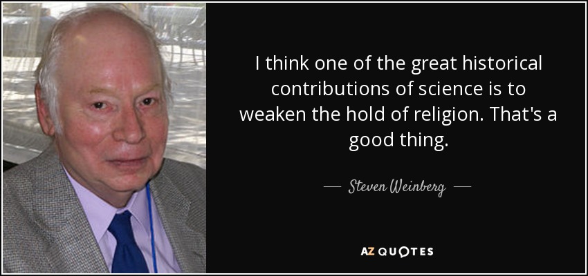 I think one of the great historical contributions of science is to weaken the hold of religion. That's a good thing. - Steven Weinberg