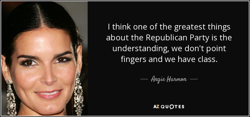 I think one of the greatest things about the Republican Party is the understanding, we don't point fingers and we have class. - Angie Harmon