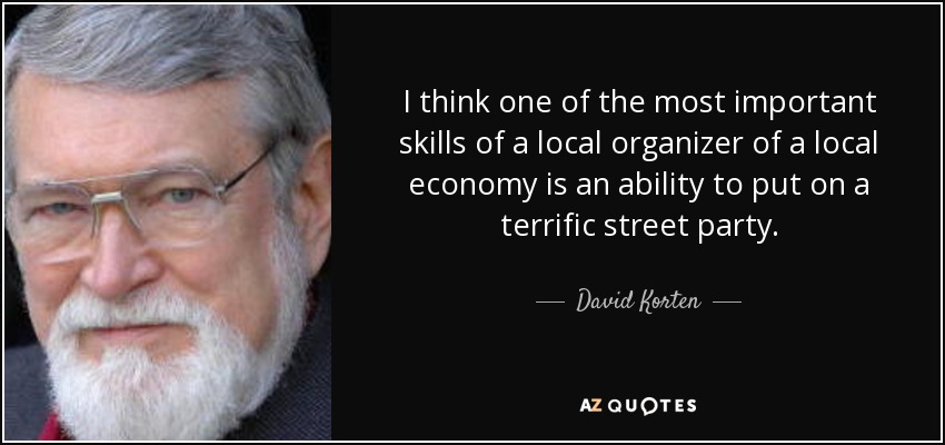 I think one of the most important skills of a local organizer of a local economy is an ability to put on a terrific street party. - David Korten