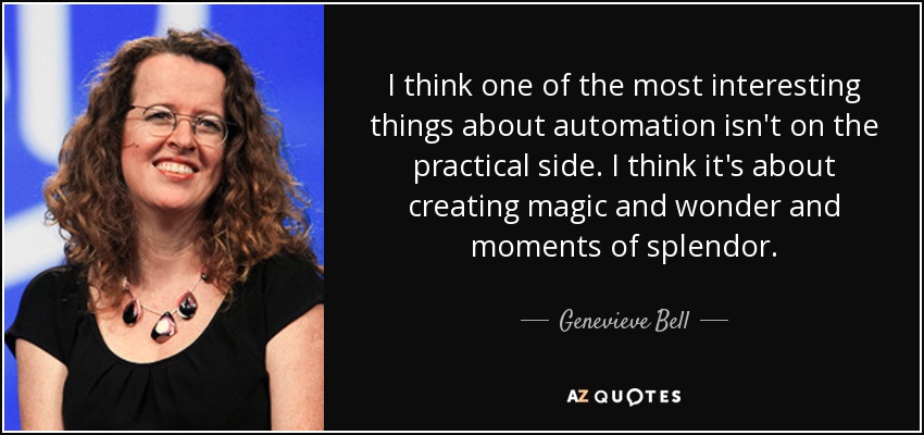 I think one of the most interesting things about automation isn't on the practical side. I think it's about creating magic and wonder and moments of splendor. - Genevieve Bell